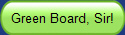 Green Board, Sir!